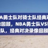 NBA勇士队对骑士队经典对决录像回顾，NBA勇士队VS骑士队，经典对决录像回顾