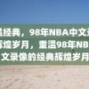 重温经典，98年NBA中文录像的辉煌岁月，重温98年NBA中文录像的经典辉煌岁月