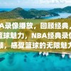 NBA录像播放，回顾经典，感受篮球魅力，NBA经典录像回顾，感受篮球的无限魅力