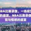 看NBA比赛录像，一场视觉与情感的盛宴，NBA比赛录像，视觉与情感的盛宴