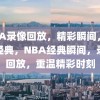 NBA录像回放，精彩瞬间，重温经典，NBA经典瞬间，录像回放，重温精彩时刻