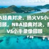 NBA经典对决，热火VS小牛录像回顾，NBA经典对决，热火VS小牛录像回顾