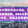 NBA火箭队对决小牛队，经典之战录像回顾，NBA火箭队VS小牛队，经典之战录像回顾