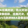 NBA经典对决，热火对决马刺的录像回顾，经典对决，热火VS马刺的NBA录像回顾