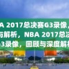 NBA 2017总决赛G3录像，回顾与解析，NBA 2017总决赛G3录像，回顾与深度解析