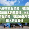 NBA赛事精彩瞬间，视频录像与回放技术的重要性，NBA赛事精彩瞬间，视频录像与回放技术的重要性