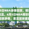 6月5日NBA录像回放，精彩瞬间重温，6月5日NBA精彩瞬间回放录像，重温篮球盛宴