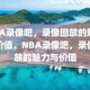 NBA录像吧，录像回放的魅力与价值，NBA录像吧，录像回放的魅力与价值