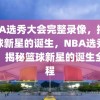 NBA选秀大会完整录像，揭秘篮球新星的诞生，NBA选秀大会，揭秘篮球新星的诞生全过程