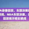 NBA录像回放，东部决赛的精彩瞬间，NBA东部决赛，录像回放揭示精彩瞬间