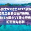 NBA勇士VS骑士2017录像，一场经典之战的回顾与解析，2017年NBA勇士VS骑士经典之战的回顾与解析