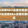 手机观看NBA录像的便捷方式，手机观看NBA录像的便捷方式