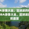 NBA录像大全，篮球迷的福音，NBA录像大全，篮球迷的狂欢盛宴