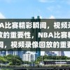 NBA比赛精彩瞬间，视频录像回放的重要性，NBA比赛精彩瞬间，视频录像回放的重要性