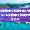 NBA录像中文解说的魅力与影响，NBA录像中文解说的魅力与影响