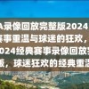 NBA录像回放完整版2024，经典赛事重温与球迷的狂欢，NBA 2024经典赛事录像回放完整版，球迷狂欢的经典重温