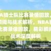 NBA骑士队比赛录像回放，精彩瞬间与战术解析，NBA骑士队比赛录像回放，精彩瞬间与战术深度解析