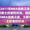 回顾2017年NBA经典之战，火箭对勇士的激烈对决，回顾2017年NBA经典之战，火箭VS勇士的激烈对决