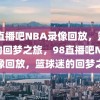 98直播吧NBA录像回放，篮球迷的回梦之旅，98直播吧NBA录像回放，篮球迷的回梦之旅