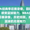 NBA经典季后赛录像，回顾历史，感受篮球魅力，NBA经典季后赛录像，历史回顾，感受篮球的无限魅力