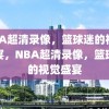 NBA超清录像，篮球迷的视觉盛宴，NBA超清录像，篮球迷的视觉盛宴