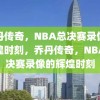 乔丹传奇，NBA总决赛录像的辉煌时刻，乔丹传奇，NBA总决赛录像的辉煌时刻