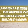 重温2009年NBA总决赛第七场录像，热血沸腾的荣耀之战，重温2009年NBA总决赛第七场，荣耀之战的热血沸腾