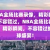 NBA全场比赛录像，精彩瞬间，不容错过，NBA全场比赛录像，精彩瞬间，不容错过的篮球盛宴！