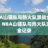 NBA山猫队与热火队激战全记录，NBA山猫队与热火队激战全记录