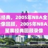 重温经典，2005年NBA全明星赛录像回顾，2005年NBA全明星赛经典回顾录像