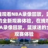 在线观看NBA录像回放，篮球迷的全新观赛体验，在线观看NBA录像回放，篮球迷的全新观赛体验