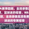 NBA赛事回顾，全场录像高清免费，篮球迷的福音，NBA赛事回顾，全场录像高清免费，篮球迷的专属福音