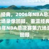 重温经典，2006年NBA总决赛第六场录像回顾，重温经典，2006年NBA总决赛第六场录像回顾