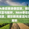 NBA季后赛录像回放，精彩瞬间重温与解析，NBA季后赛录像回放，精彩瞬间重温与深度解析