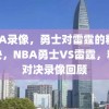 NBA录像，勇士对雷霆的精彩对决，NBA勇士VS雷霆，精彩对决录像回顾