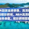 NBA回放全场录像，高清晰度下的精彩瞬间，NBA高清晰度全场录像，精彩瞬间回放