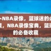 包卜NBA录像，篮球迷的必备收藏，NBA录像宝典，篮球迷的必备收藏