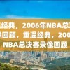 重温经典，2006年NBA总决赛录像回顾，重温经典，2006年NBA总决赛录像回顾