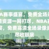 NBA赛事盛宴，免费全场录像高清资源一网打尽，NBA赛事盛宴，免费高清全场录像资源尽收眼底