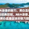 NBA录像的魅力，黑白直播篮球的经典回顾，NBA录像，经典黑白直播篮球的魅力回顾