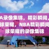 NBA录像集锦，精彩瞬间，见证篮球荣耀，NBA精彩瞬间，篮球荣耀的录像集锦