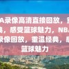 NBA录像高清直接回放，重温经典，感受篮球魅力，NBA高清录像回放，重温经典，感受篮球魅力