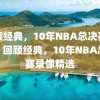 回顾经典，10年NBA总决赛录像，回顾经典，10年NBA总决赛录像精选