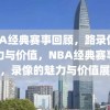 NBA经典赛事回顾，路录像的魅力与价值，NBA经典赛事回顾，录像的魅力与价值展现