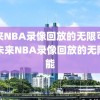 未来NBA录像回放的无限可能，未来NBA录像回放的无限可能