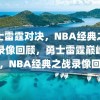 勇士雷霆对决，NBA经典之战的录像回顾，勇士雷霆巅峰对决，NBA经典之战录像回顾