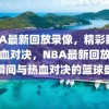 NBA最新回放录像，精彩瞬间与热血对决，NBA最新回放，精彩瞬间与热血对决的篮球盛宴