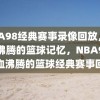 NBA98经典赛事录像回放，热血沸腾的篮球记忆，NBA98，热血沸腾的篮球经典赛事回放