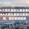 NBA火箭队最新比赛录像回顾，NBA火箭队最新比赛录像回顾，精彩瞬间回顾