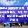 今日NBA直播回放录像，精彩瞬间与深度解析，今日NBA直播回放，精彩瞬间与深度解析的碰撞